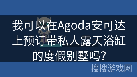 我可以在Agoda安可达上预订带私人露天浴缸的度假别墅吗？