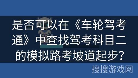 是否可以在《车轮驾考通》中查找驾考科目二的模拟路考坡道起步？