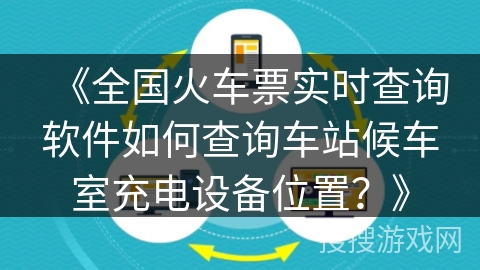 《全国火车票实时查询软件如何查询车站候车室充电设备位置？》