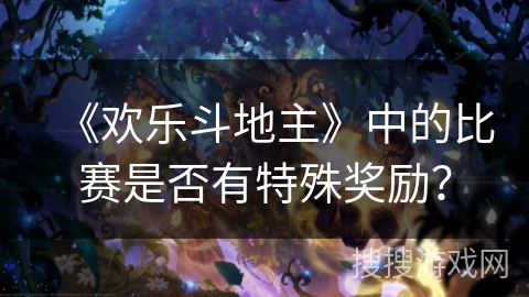 《欢乐斗地主》中的比赛是否有特殊奖励？