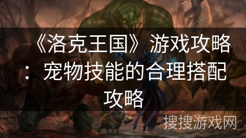 《洛克王国》游戏攻略：宠物技能的合理搭配攻略