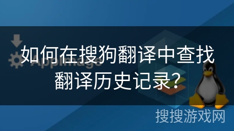 如何在搜狗翻译中查找翻译历史记录？