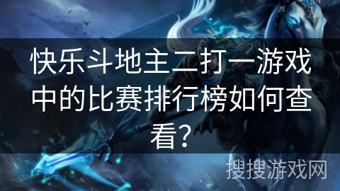 快乐斗地主二打一游戏中的比赛排行榜如何查看？