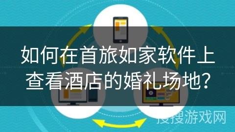 如何在首旅如家软件上查看酒店的婚礼场地？