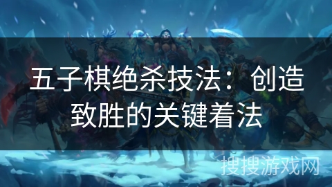 五子棋绝杀技法：创造致胜的关键着法