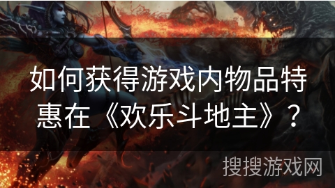 如何获得游戏内物品特惠在《欢乐斗地主》？