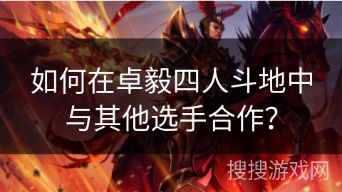 如何在卓毅四人斗地中与其他选手合作？