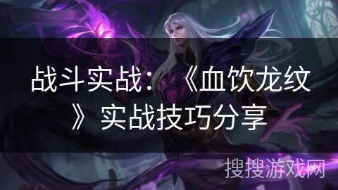 战斗实战：《血饮龙纹》实战技巧分享