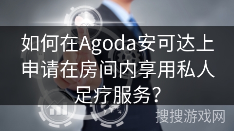 如何在Agoda安可达上申请在房间内享用私人足疗服务？