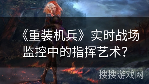 《重装机兵》实时战场监控中的指挥艺术？