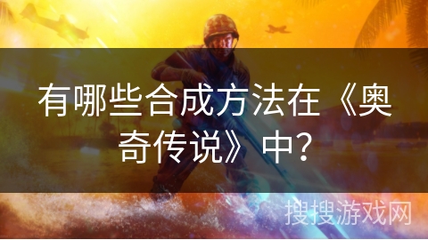 有哪些合成方法在《奥奇传说》中？