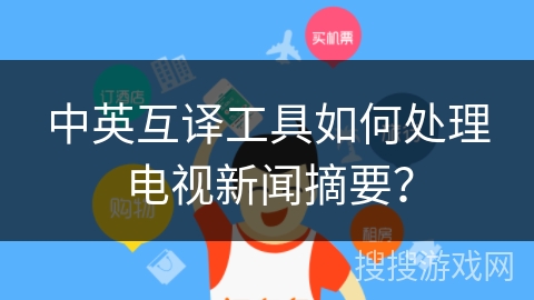 中英互译工具如何处理电视新闻摘要？