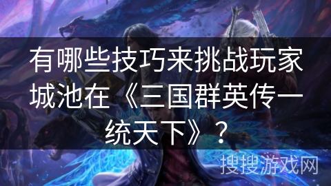 有哪些技巧来挑战玩家城池在《三国群英传一统天下》？