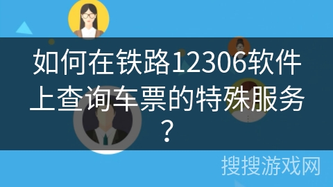 如何在铁路12306软件上查询车票的特殊服务？