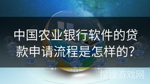 中国农业银行软件的贷款申请流程是怎样的？