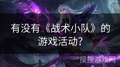 有没有《战术小队》的游戏活动？