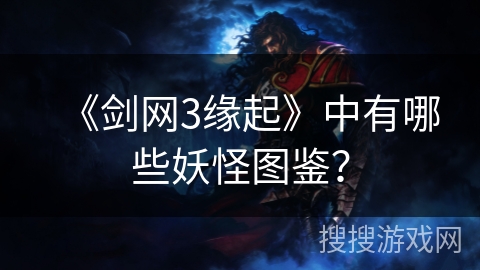 《剑网3缘起》中有哪些妖怪图鉴？