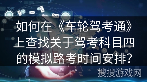 如何在《车轮驾考通》上查找关于驾考科目四的模拟路考时间安排？