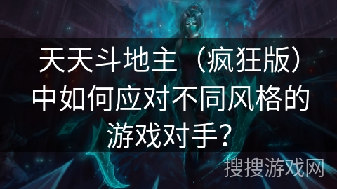 天天斗地主（疯狂版）中如何应对不同风格的游戏对手？