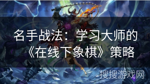 名手战法：学习大师的《在线下象棋》策略