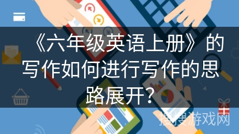 《六年级英语上册》的写作如何进行写作的思路展开？