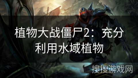 植物大战僵尸2：充分利用水域植物