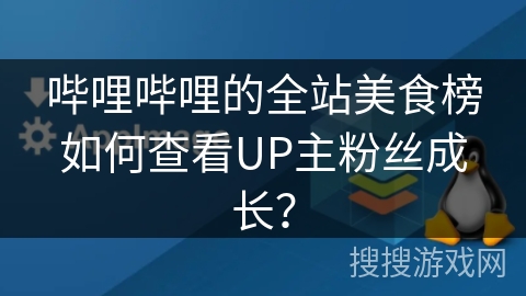 哔哩哔哩的全站美食榜如何查看UP主粉丝成长？