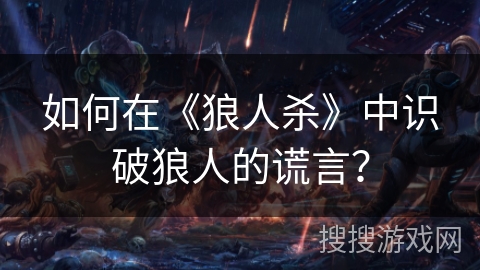 如何在《狼人杀》中识破狼人的谎言？