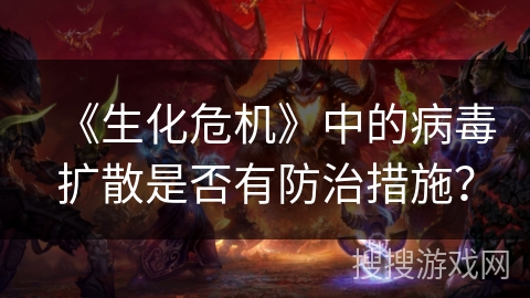 《生化危机》中的病毒扩散是否有防治措施？