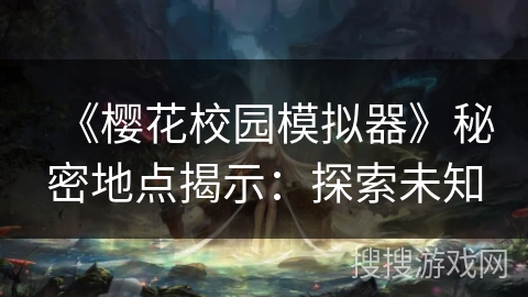 《樱花校园模拟器》秘密地点揭示：探索未知