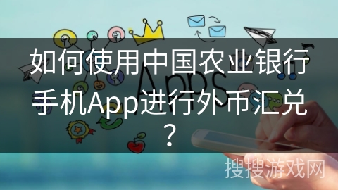 如何使用中国农业银行手机App进行外币汇兑？