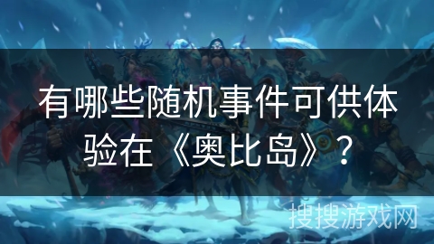 有哪些随机事件可供体验在《奥比岛》？