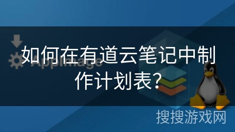如何在有道云笔记中制作计划表？