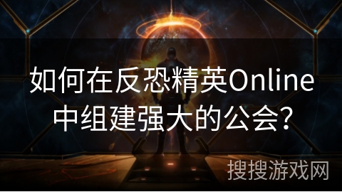 如何在反恐精英Online中组建强大的公会？