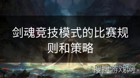 剑魂竞技模式的比赛规则和策略