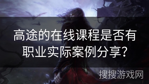 高途的在线课程是否有职业实际案例分享？