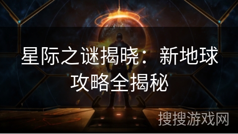 星际之谜揭晓：新地球攻略全揭秘