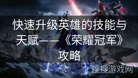 快速升级英雄的技能与天赋——《荣耀冠军》攻略