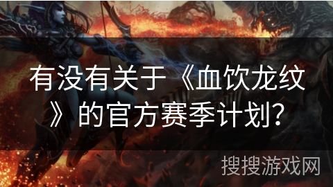 有没有关于《血饮龙纹》的官方赛季计划？