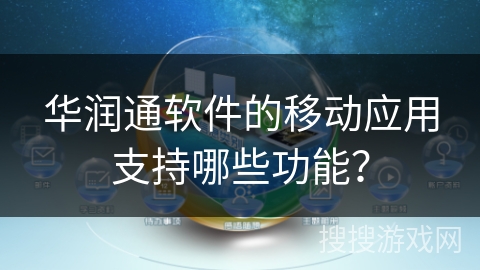 华润通软件的移动应用支持哪些功能？