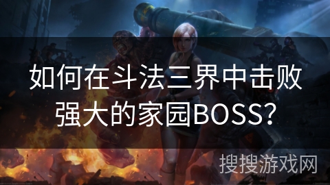 如何在斗法三界中击败强大的家园BOSS？