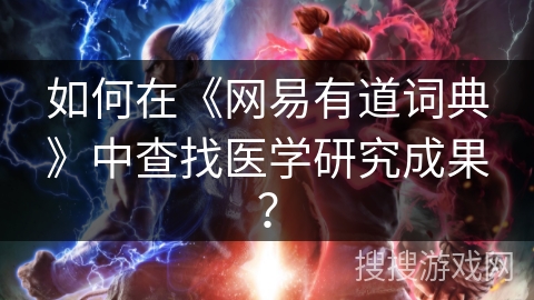 如何在《网易有道词典》中查找医学研究成果？