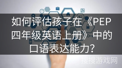 如何评估孩子在《PEP四年级英语上册》中的口语表达能力？