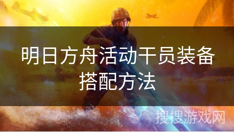 明日方舟活动干员装备搭配方法
