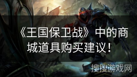 《王国保卫战》中的商城道具购买建议！
