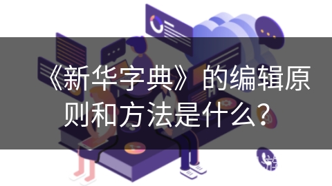 《新华字典》的编辑原则和方法是什么？
