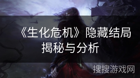 《生化危机》隐藏结局揭秘与分析