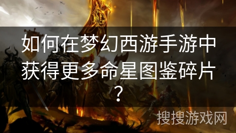 如何在梦幻西游手游中获得更多命星图鉴碎片？