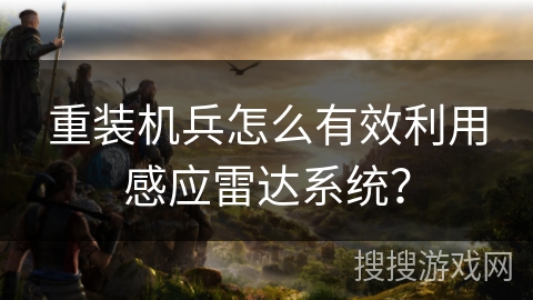 重装机兵怎么有效利用感应雷达系统？
