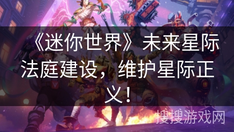 《迷你世界》未来星际法庭建设，维护星际正义！